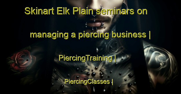 Skinart Elk Plain seminars on managing a piercing business | PiercingTraining | PiercingClasses | SkinartTraining-United States